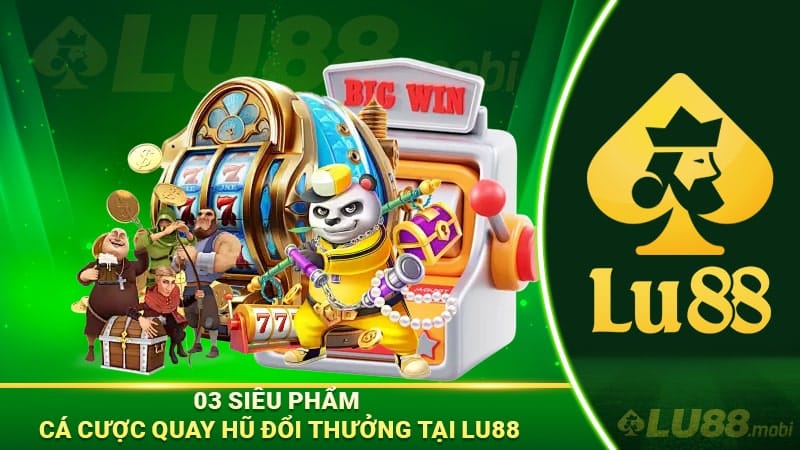 03 siêu phẩm cá cược quay hũ đổi thưởng tại Lu88