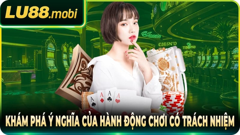 Khám phá ý nghĩa của hành động chơi có trách nhiệm