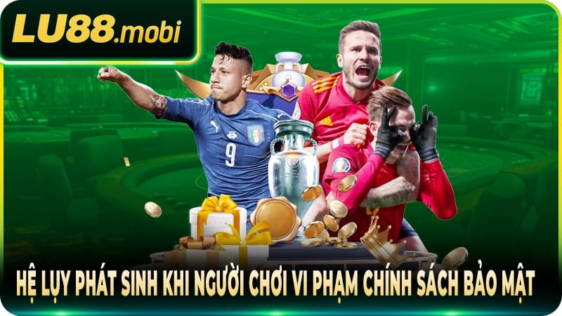 Hệ lụy phát sinh khi người chơi vi phạm chính sách bảo mật